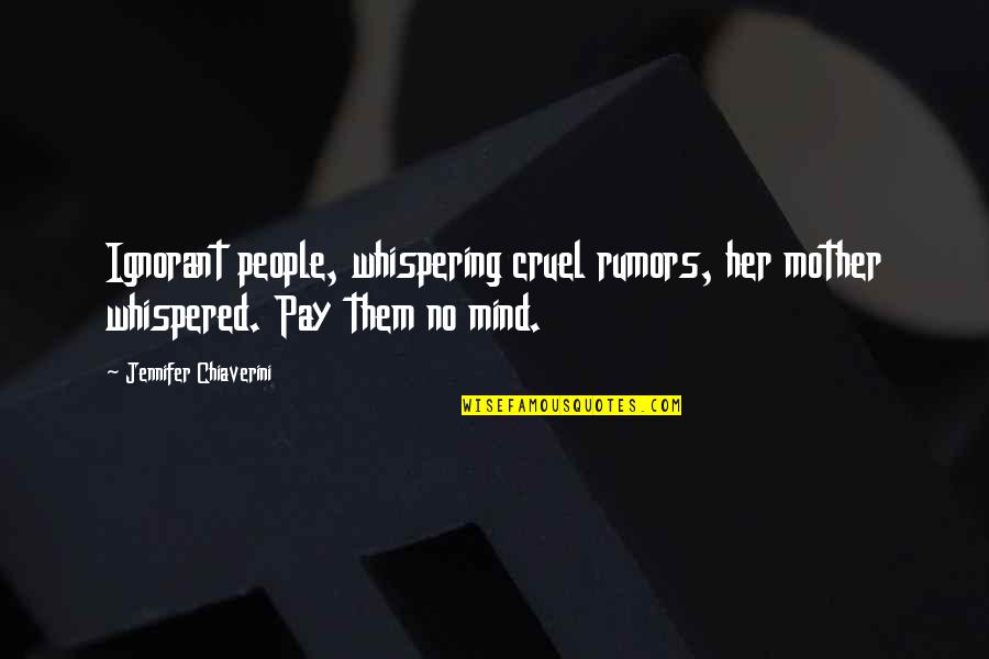 Pay No Mind Quotes By Jennifer Chiaverini: Ignorant people, whispering cruel rumors, her mother whispered.