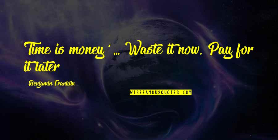 Pay Now Or Pay Later Quotes By Benjamin Franklin: Time is money' ... Waste it now. Pay