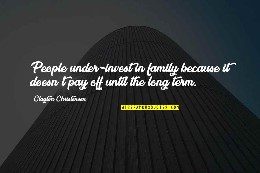 Pay Off Quotes By Clayton Christensen: People under-invest in family because it doesn't pay