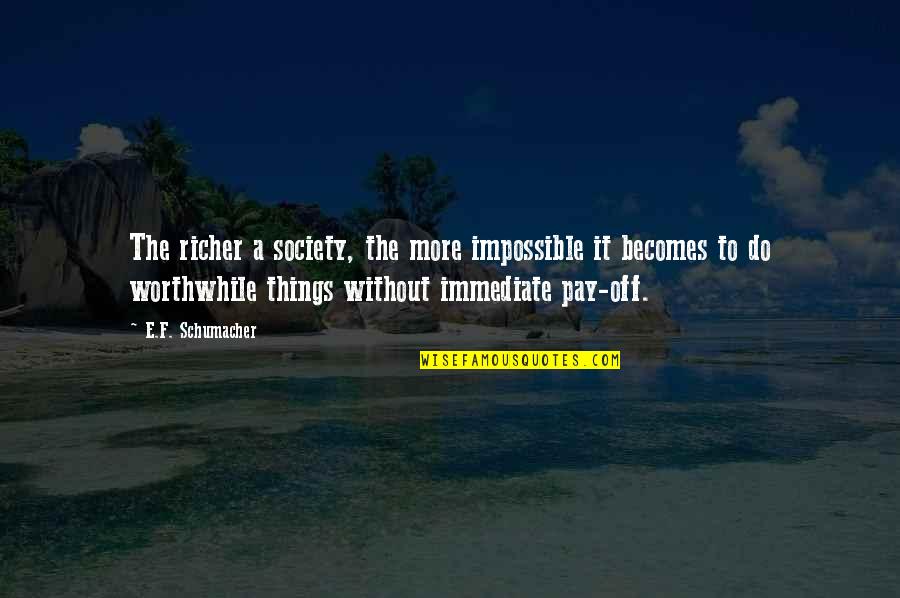 Pay Off Quotes By E.F. Schumacher: The richer a society, the more impossible it