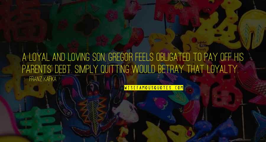 Pay Off Quotes By Franz Kafka: A loyal and loving son, Gregor feels obligated