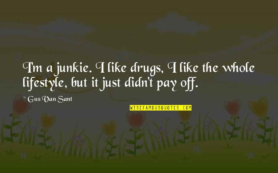 Pay Off Quotes By Gus Van Sant: I'm a junkie. I like drugs, I like