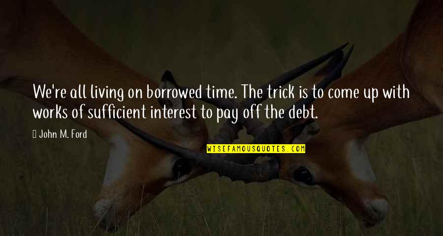 Pay Off Quotes By John M. Ford: We're all living on borrowed time. The trick