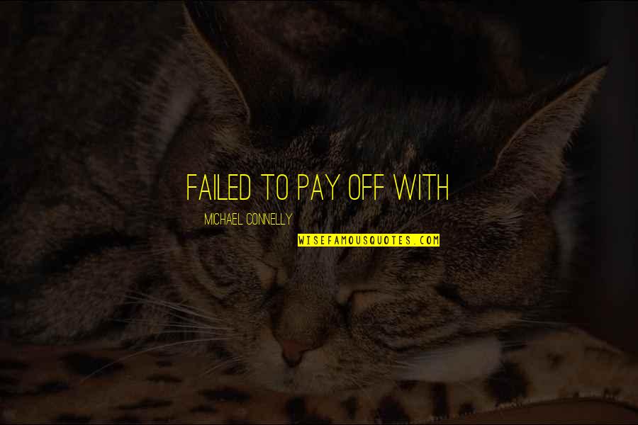 Pay Off Quotes By Michael Connelly: failed to pay off with