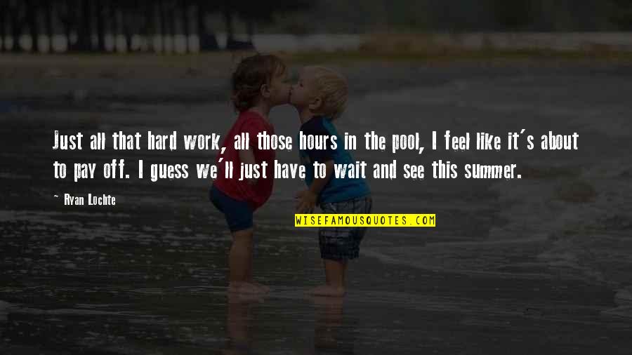 Pay Off Quotes By Ryan Lochte: Just all that hard work, all those hours Pay Off Quotes By Ryan Lochte: Just all that hard work, all those hours