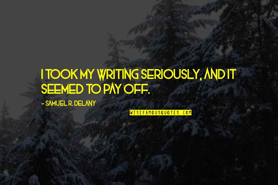 Pay Off Quotes By Samuel R. Delany: I took my writing seriously, and it seemed