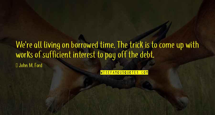 Pay On Time Quotes By John M. Ford: We're all living on borrowed time. The trick