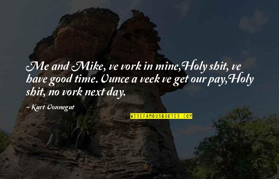 Pay On Time Quotes By Kurt Vonnegut: Me and Mike, ve vork in mine,Holy shit, Pay On Time Quotes By Kurt Vonnegut: Me and Mike, ve vork in mine,Holy shit,