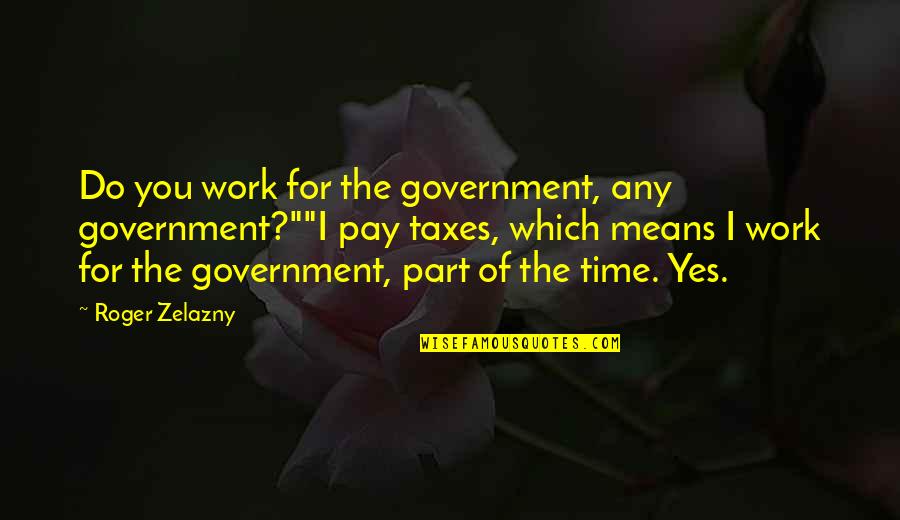 Pay On Time Quotes By Roger Zelazny: Do you work for the government, any government?""I