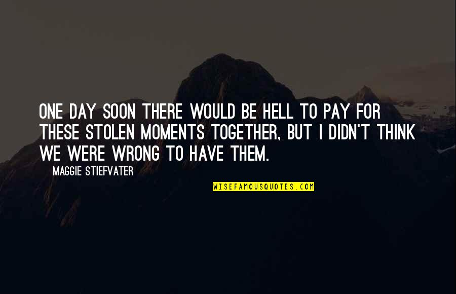Pay Quotes By Maggie Stiefvater: One day soon there would be hell to