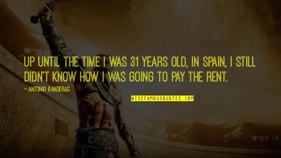 Pay Rent Quotes By Antonio Banderas: Up until the time I was 31 years