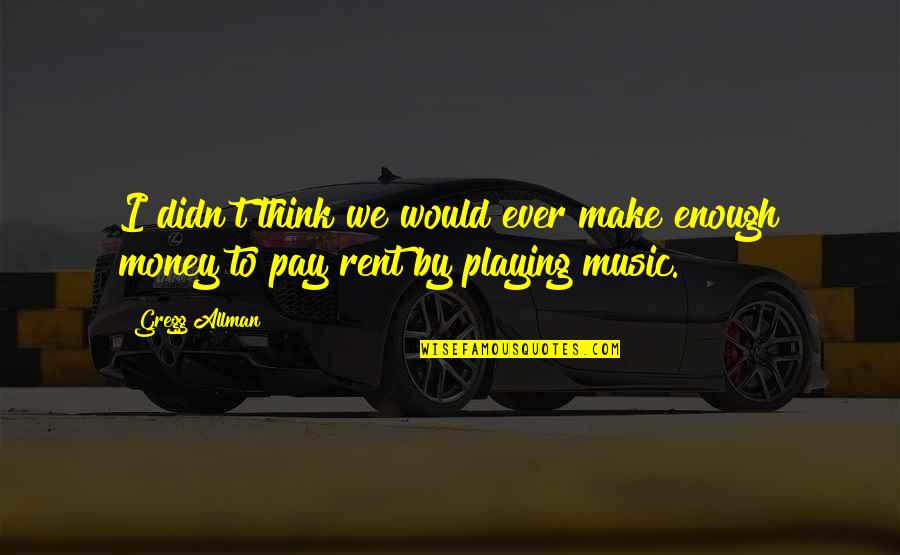 Pay Rent Quotes By Gregg Allman: I didn't think we would ever make enough