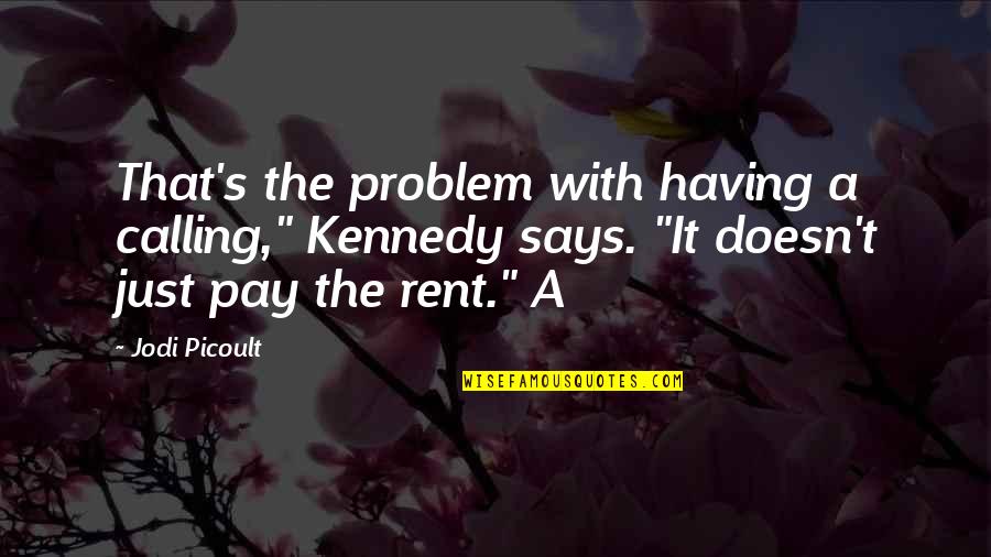 Pay Rent Quotes By Jodi Picoult: That's the problem with having a calling," Kennedy
