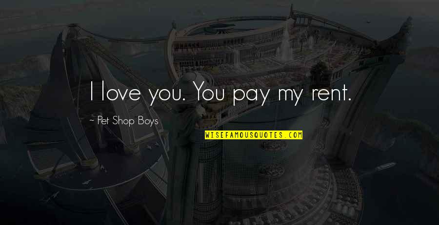 Pay Rent Quotes By Pet Shop Boys: I love you. You pay my rent.
