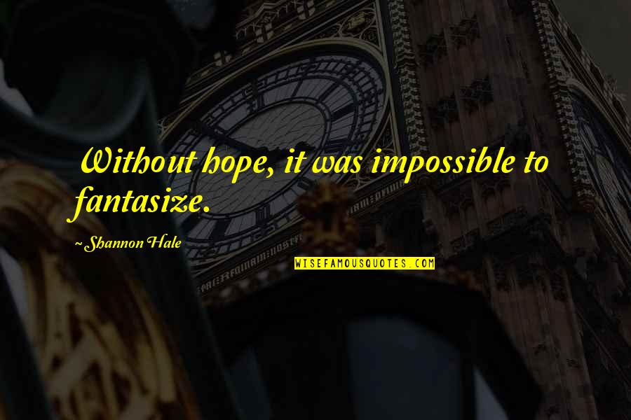 Pay Respect To The Dead Quotes By Shannon Hale: Without hope, it was impossible to fantasize.