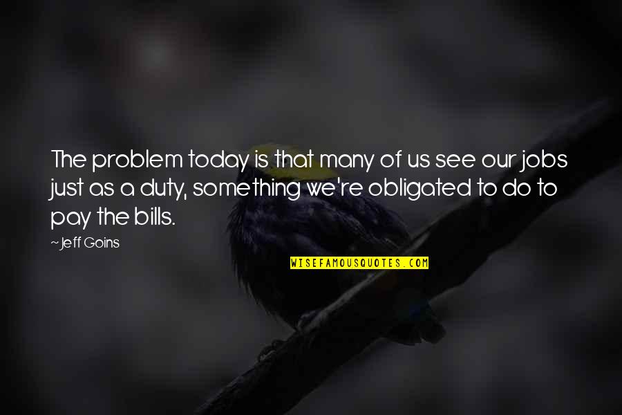 Pay The Bills Quotes By Jeff Goins: The problem today is that many of us