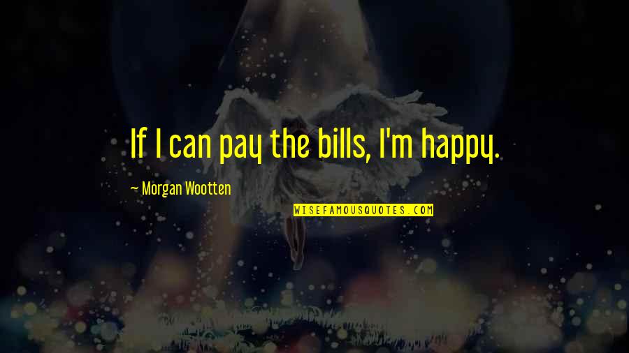 Pay The Bills Quotes By Morgan Wootten: If I can pay the bills, I'm happy.