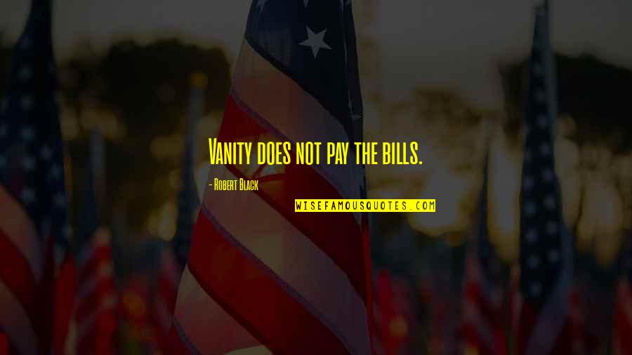 Pay The Bills Quotes By Robert Black: Vanity does not pay the bills.