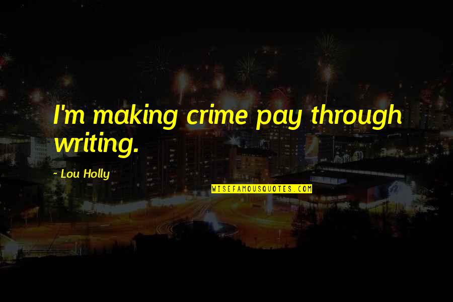 Pay The Crime Quotes By Lou Holly: I'm making crime pay through writing. Pay The Crime Quotes By Lou Holly: I'm making crime pay through writing.