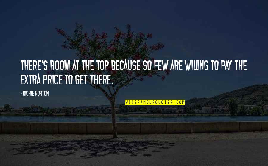 Pay The Extra Price Quotes By Richie Norton: There's room at the top because so few Pay The Extra Price Quotes By Richie Norton: There's room at the top because so few