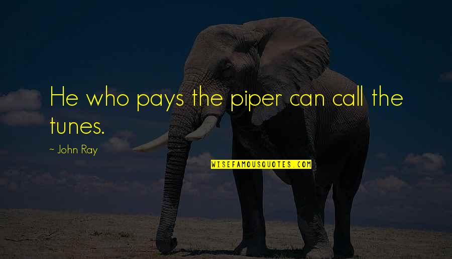 Pay The Piper Quotes By John Ray: He who pays the piper can call the