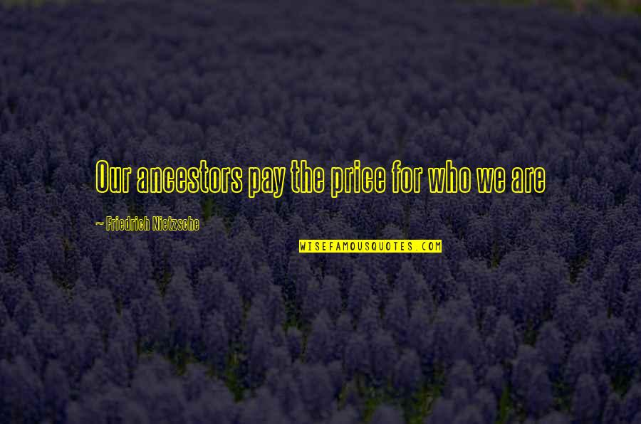 Pay The Price Quotes By Friedrich Nietzsche: Our ancestors pay the price for who we