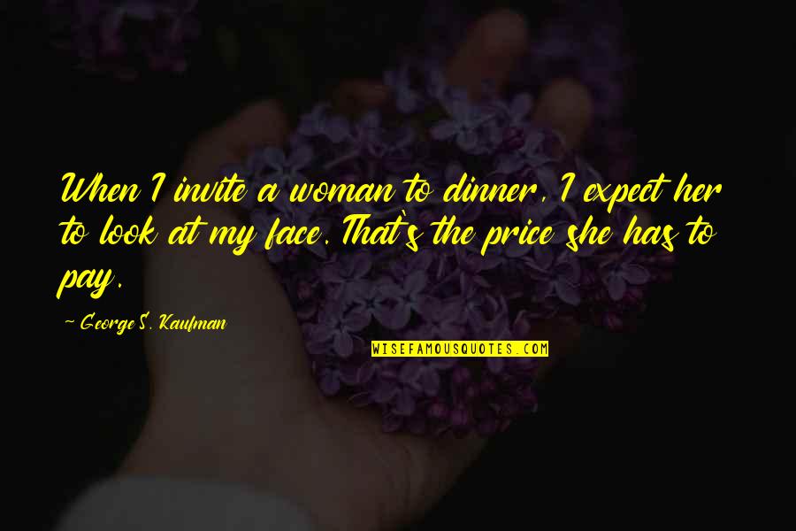 Pay The Price Quotes By George S. Kaufman: When I invite a woman to dinner, I