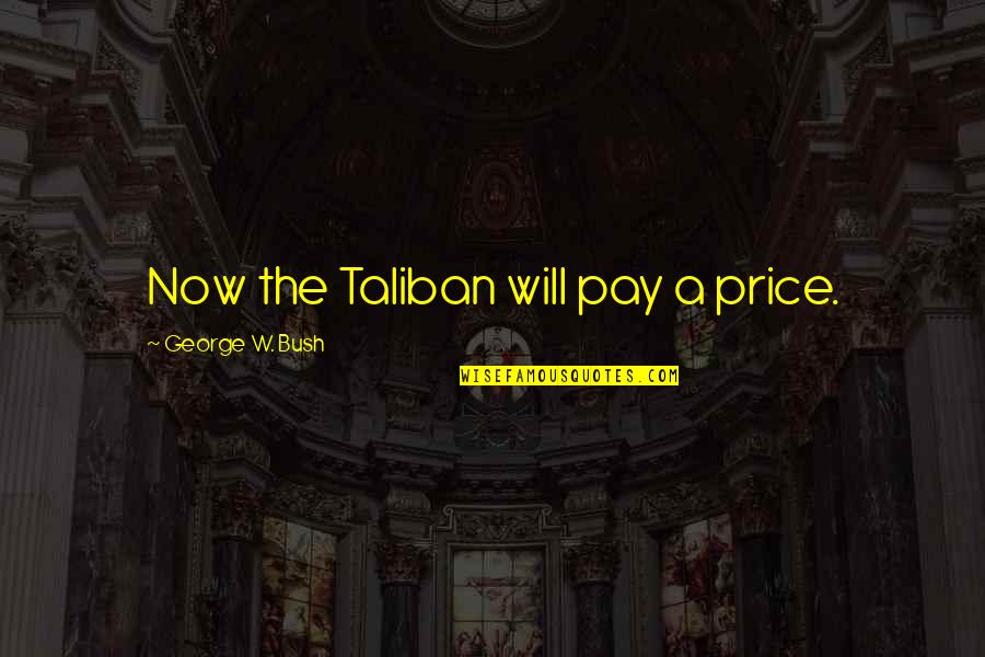 Pay The Price Quotes By George W. Bush: Now the Taliban will pay a price.