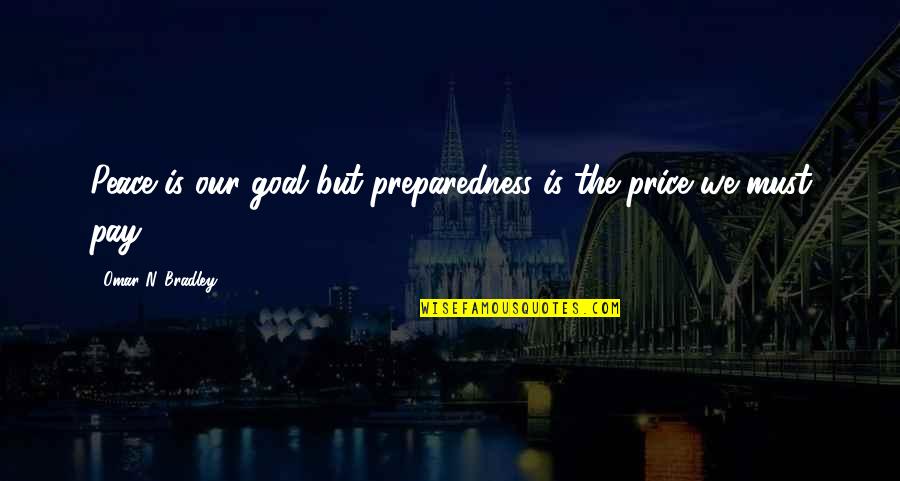 Pay The Price Quotes By Omar N. Bradley: Peace is our goal but preparedness is the