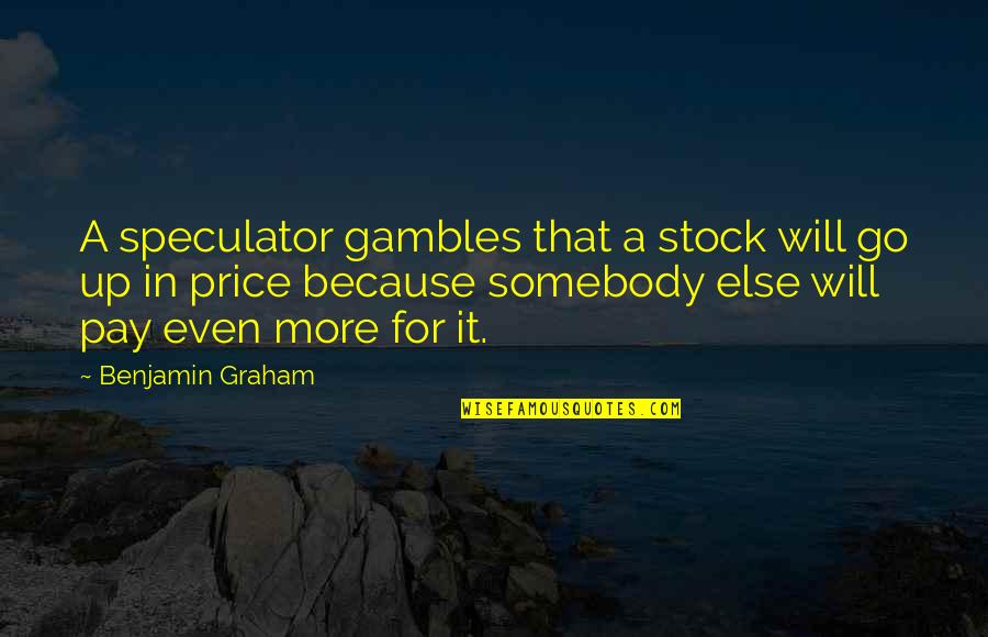 Pay Up Quotes By Benjamin Graham: A speculator gambles that a stock will go
