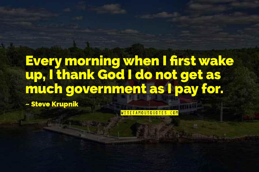 Pay Up Quotes By Steve Krupnik: Every morning when I first wake up, I