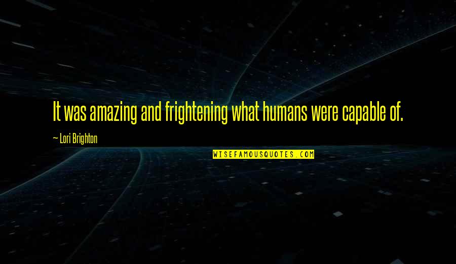 Pay What You Owe Quotes By Lori Brighton: It was amazing and frightening what humans were Pay What You Owe Quotes By Lori Brighton: It was amazing and frightening what humans were