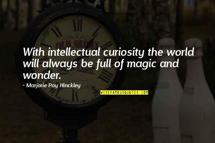 Pay With Quotes By Marjorie Pay Hinckley: With intellectual curiosity the world will always be Pay With Quotes By Marjorie Pay Hinckley: With intellectual curiosity the world will always be