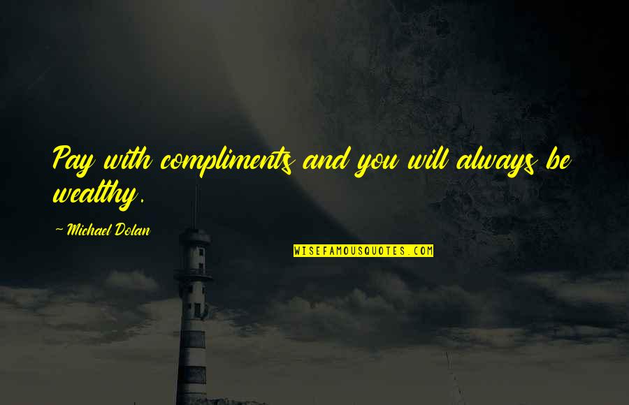 Pay With Quotes By Michael Dolan: Pay with compliments and you will always be Pay With Quotes By Michael Dolan: Pay with compliments and you will always be
