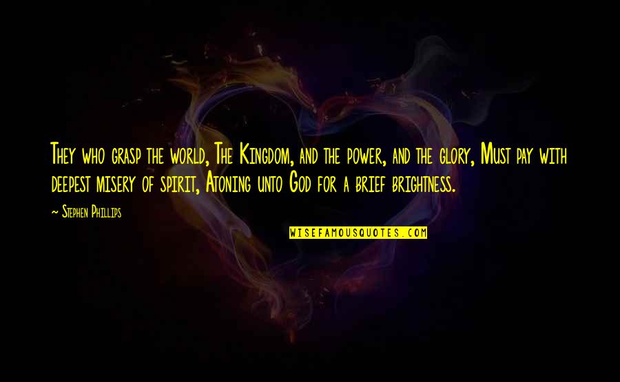 Pay With Quotes By Stephen Phillips: They who grasp the world, The Kingdom, and Pay With Quotes By Stephen Phillips: They who grasp the world, The Kingdom, and