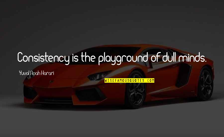 Pay Your Bills First Quotes By Yuval Noah Harari: Consistency is the playground of dull minds.