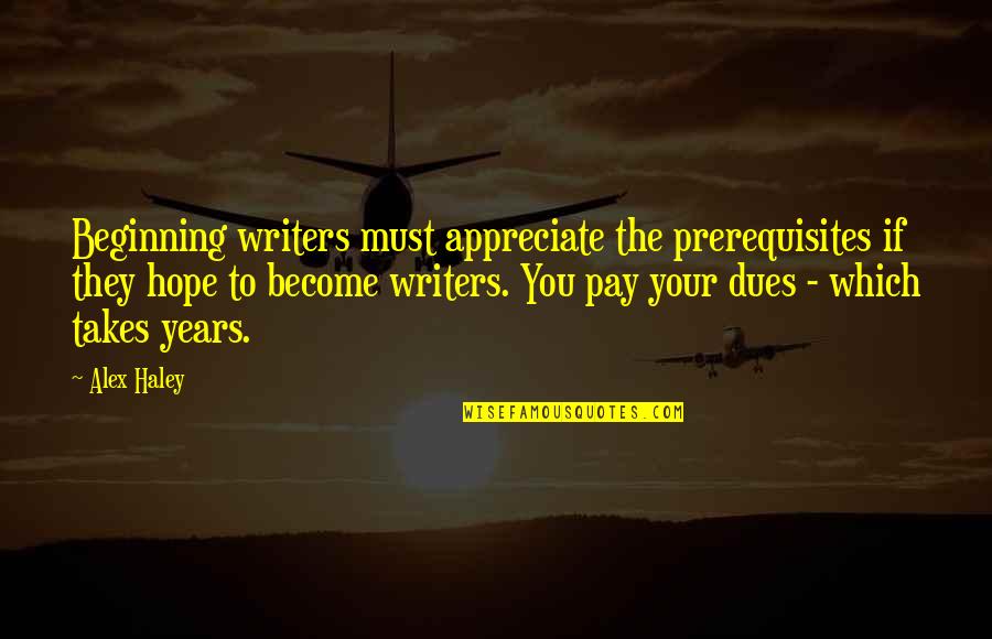 Pay Your Dues Quotes By Alex Haley: Beginning writers must appreciate the prerequisites if they