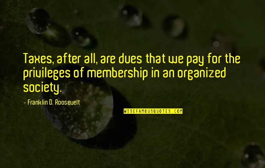 Pay Your Dues Quotes By Franklin D. Roosevelt: Taxes, after all, are dues that we pay