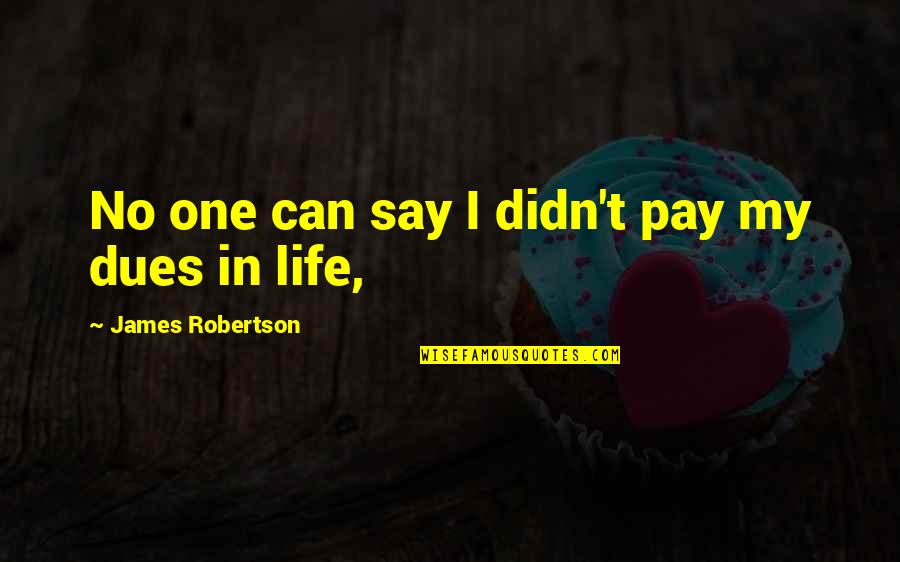 Pay Your Dues Quotes By James Robertson: No one can say I didn't pay my