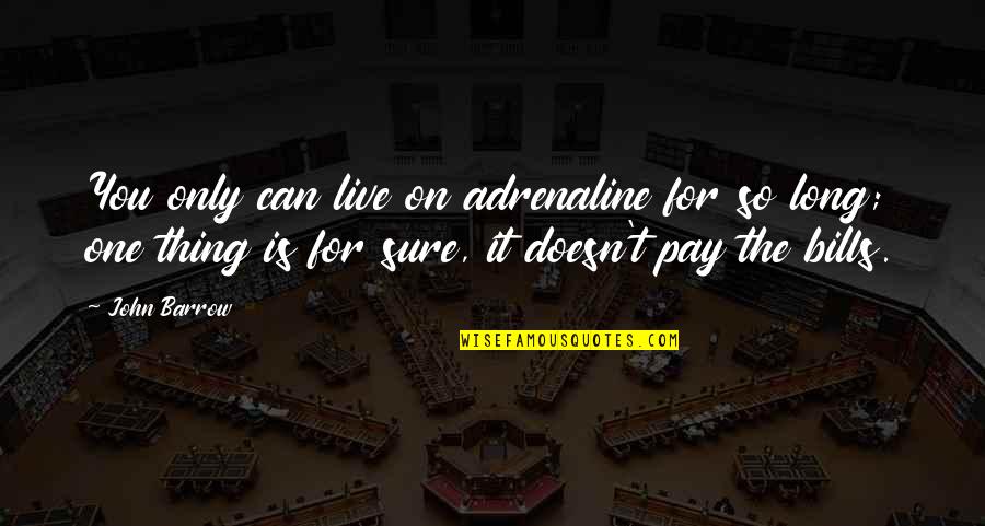 Pay Your Own Bills Quotes By John Barrow: You only can live on adrenaline for so Pay Your Own Bills Quotes By John Barrow: You only can live on adrenaline for so