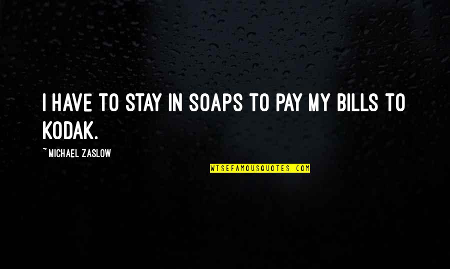 Pay Your Own Bills Quotes By Michael Zaslow: I have to stay in soaps to pay Pay Your Own Bills Quotes By Michael Zaslow: I have to stay in soaps to pay