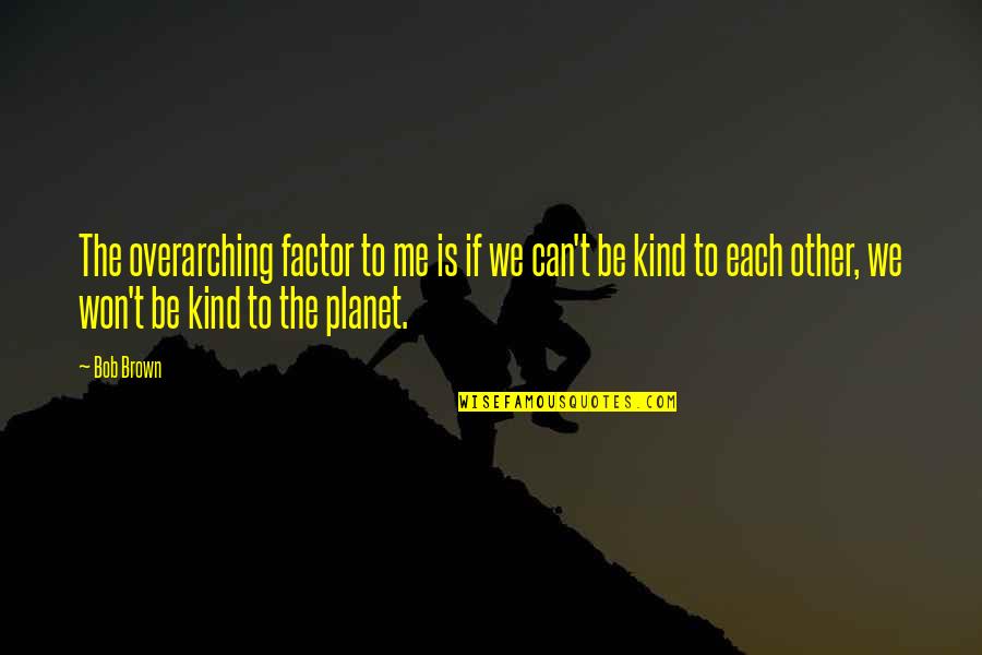 Payanigal Gavanichavum Quotes By Bob Brown: The overarching factor to me is if we
