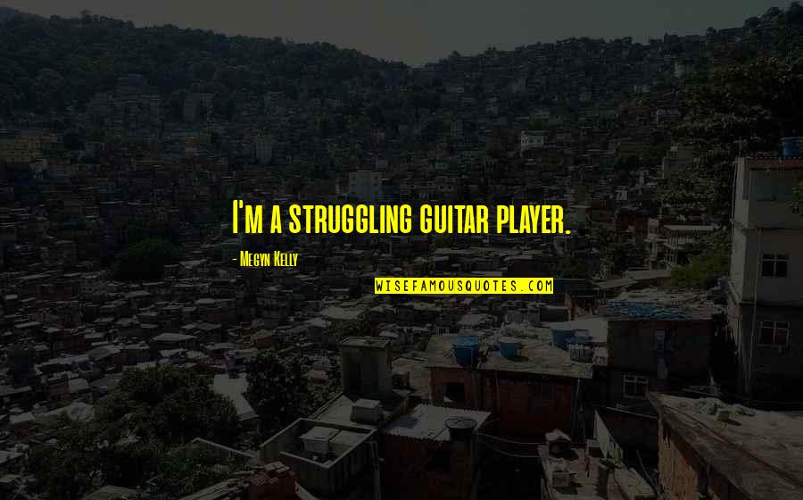 Payanigal Gavanichavum Quotes By Megyn Kelly: I'm a struggling guitar player.