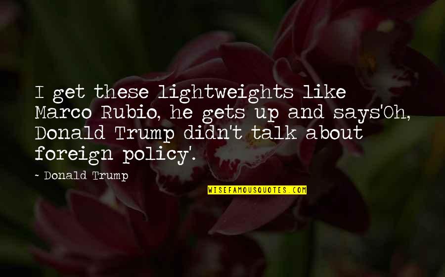 Payano Boxrec Quotes By Donald Trump: I get these lightweights like Marco Rubio, he Payano Boxrec Quotes By Donald Trump: I get these lightweights like Marco Rubio, he