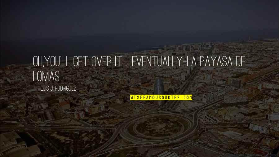 Payasa Quotes By Luis J. Rodriguez: Oh,you'll get over it ... eventually-la payasa de