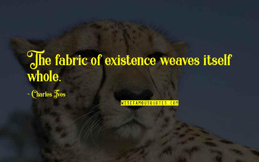 Payasitas Nifu Quotes By Charles Ives: The fabric of existence weaves itself whole. Payasitas Nifu Quotes By Charles Ives: The fabric of existence weaves itself whole.