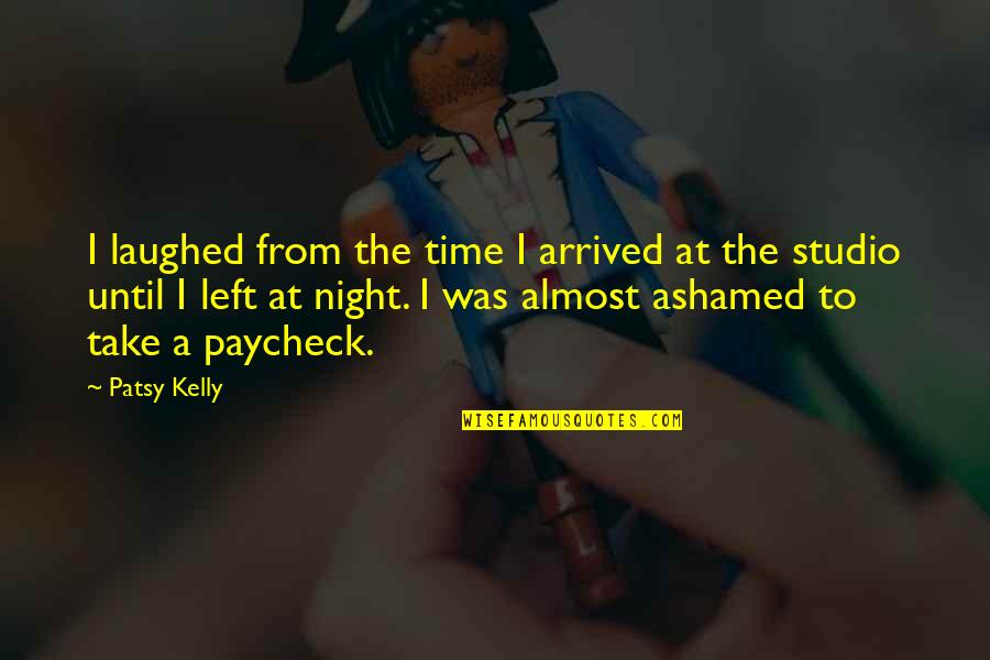 Paychecks Quotes By Patsy Kelly: I laughed from the time I arrived at