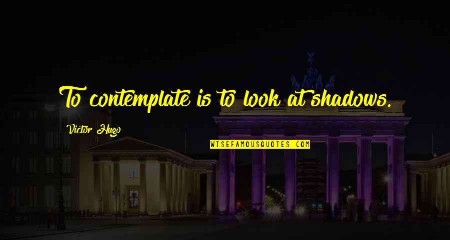 Paychex Founder Quotes By Victor Hugo: To contemplate is to look at shadows. Paychex Founder Quotes By Victor Hugo: To contemplate is to look at shadows.