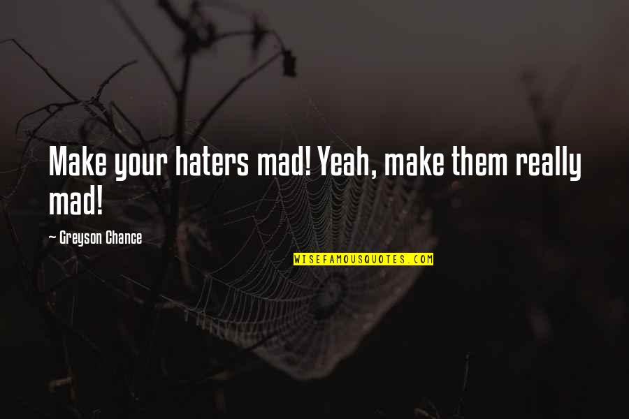 Payday The Heist Chains Quotes By Greyson Chance: Make your haters mad! Yeah, make them really Payday The Heist Chains Quotes By Greyson Chance: Make your haters mad! Yeah, make them really