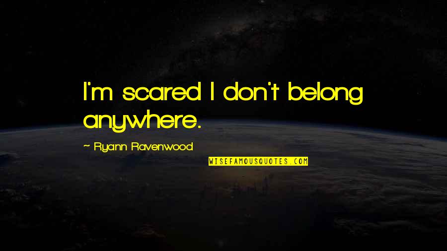 Payed Quotes By Ryann Ravenwood: I'm scared I don't belong anywhere.